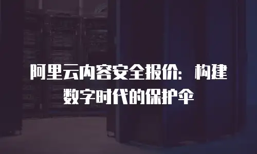 阿里云内容安全报价：构建数字时代的保护伞