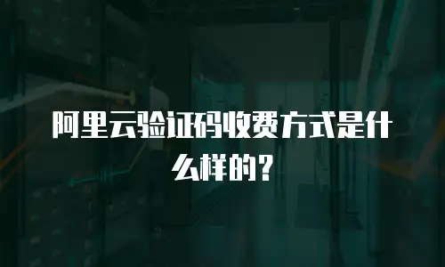 阿里云验证码收费方式是什么样的？