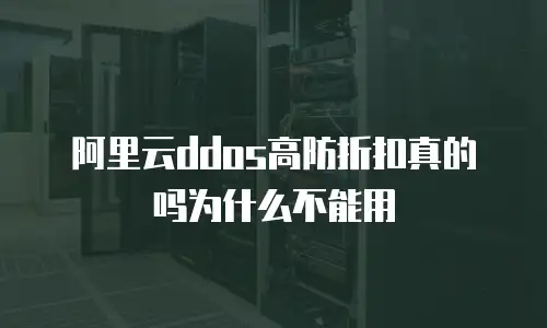 阿里云ddos高防折扣真的吗为什么不能用
