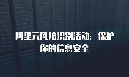 阿里云风险识别活动：保护你的信息安全