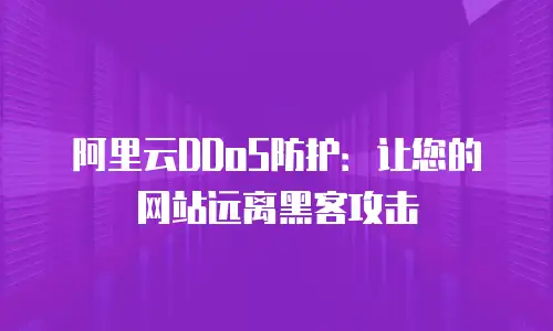 阿里云DDoS防护：让您的网站远离黑客攻击