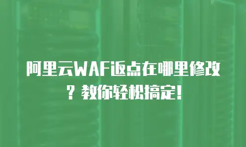 阿里云WAF返点在哪里修改？教你轻松搞定！