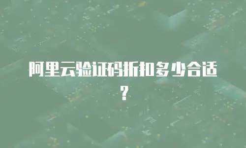 阿里云验证码折扣多少合适？