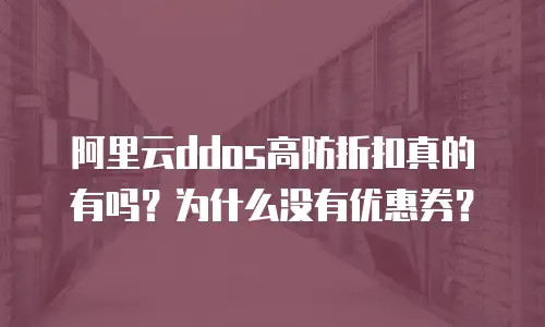阿里云ddos高防折扣真的有吗？为什么没有优惠券？