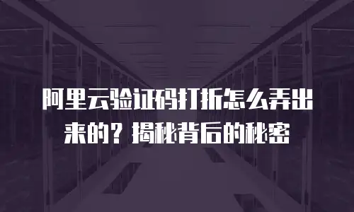 阿里云验证码打折怎么弄出来的？揭秘背后的秘密