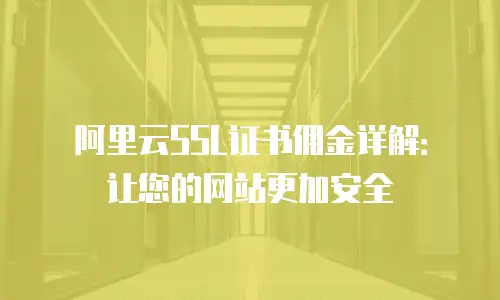 阿里云SSL证书佣金详解：让您的网站更加安全