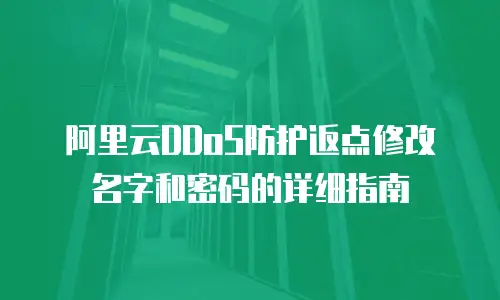 阿里云DDoS防护返点修改名字和密码的详细指南