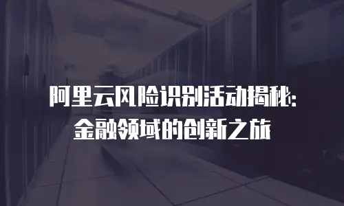 阿里云风险识别活动揭秘：金融领域的创新之旅