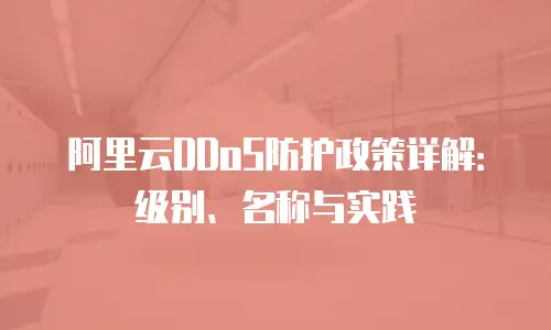 阿里云DDoS防护政策详解：级别、名称与实践