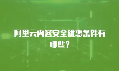 阿里云内容安全优惠条件有哪些？