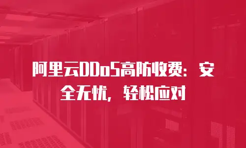 阿里云DDoS高防收费：安全无忧，轻松应对