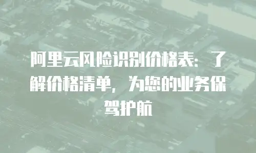 阿里云风险识别价格表：了解价格清单，为您的业务保驾护航