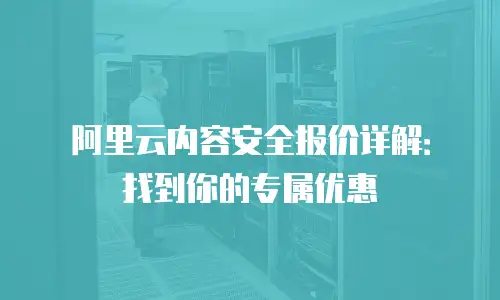 阿里云内容安全报价详解：找到你的专属优惠