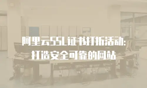 阿里云SSL证书打折活动：打造安全可靠的网站