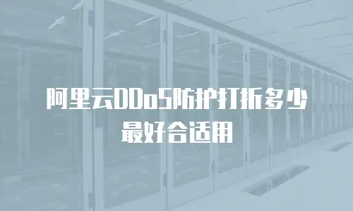 阿里云DDoS防护打折多少最好合适用