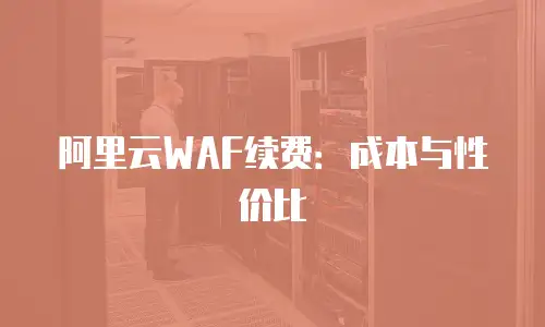 阿里云WAF续费：成本与性价比