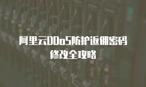 阿里云DDoS防护返佣密码修改全攻略
