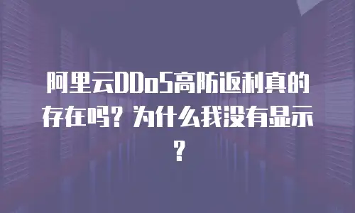 阿里云DDoS高防返利真的存在吗？为什么我没有显示？