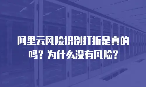 阿里云风险识别打折是真的吗？为什么没有风险？