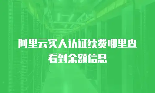 阿里云实人认证续费哪里查看到余额信息