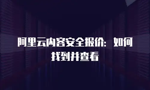 阿里云内容安全报价：如何找到并查看