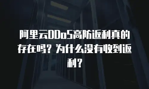 阿里云DDoS高防返利真的存在吗？为什么没有收到返利？