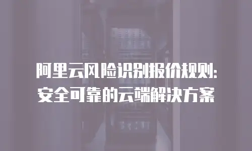 阿里云风险识别报价规则：安全可靠的云端解决方案