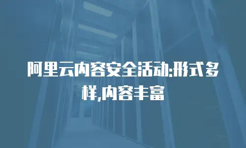 阿里云内容安全活动:形式多样,内容丰富
