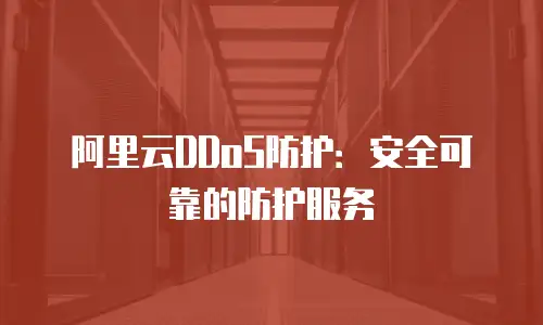 阿里云DDoS防护：安全可靠的防护服务