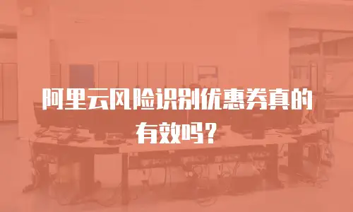 阿里云风险识别优惠券真的有效吗？