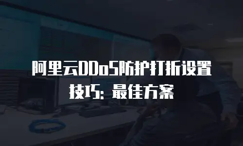 阿里云DDoS防护打折设置技巧: 最佳方案