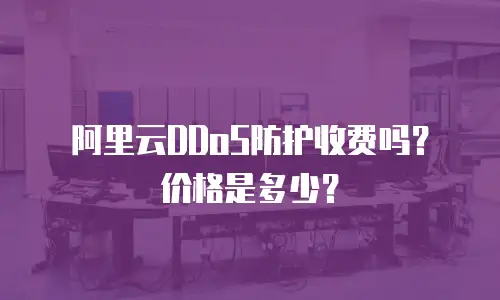 阿里云DDoS防护收费吗？价格是多少？