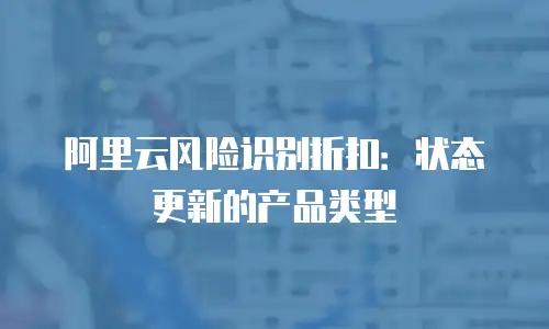阿里云风险识别折扣：状态更新的产品类型