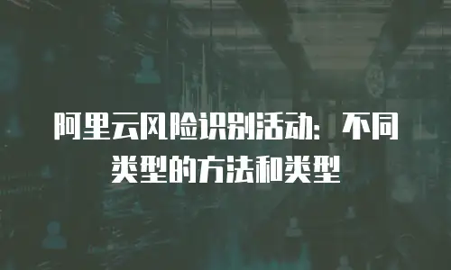 阿里云风险识别活动：不同类型的方法和类型