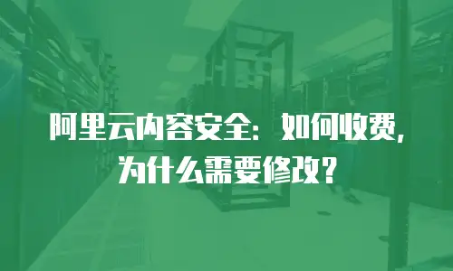 阿里云内容安全：如何收费，为什么需要修改？