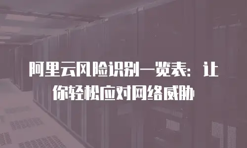 阿里云风险识别一览表：让你轻松应对网络威胁