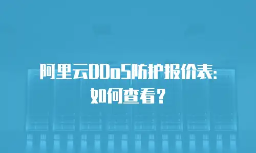 阿里云DDoS防护报价表：如何查看？