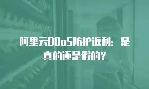 阿里云DDoS防护返利：是真的还是假的？