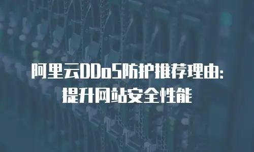 阿里云DDoS防护推荐理由：提升网站安全性能