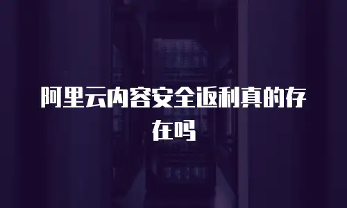阿里云内容安全返利真的存在吗