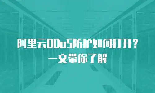 阿里云DDoS防护如何打开？一文带你了解