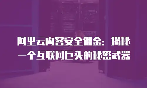 阿里云内容安全佣金：揭秘一个互联网巨头的秘密武器