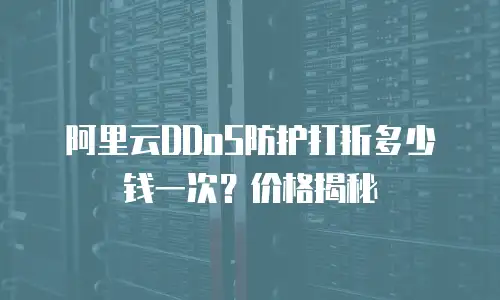 阿里云DDoS防护打折多少钱一次？价格揭秘