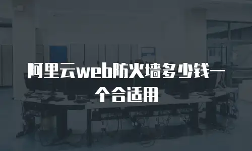 阿里云web防火墙多少钱一个合适用