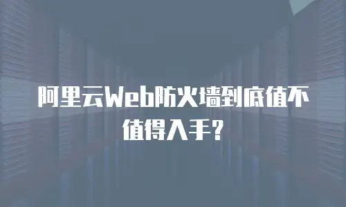 阿里云Web防火墙到底值不值得入手？