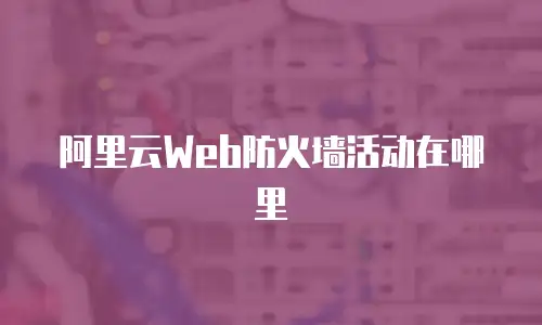 阿里云Web防火墙活动在哪里