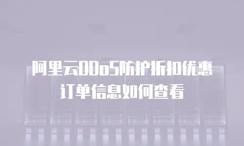 阿里云DDoS防护折扣优惠订单信息如何查看