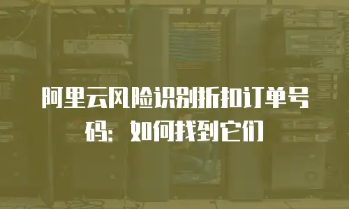 阿里云风险识别折扣订单号码：如何找到它们
