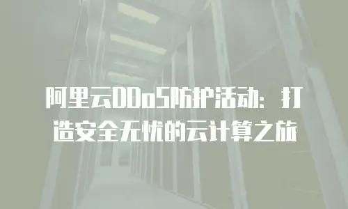 阿里云DDoS防护活动：打造安全无忧的云计算之旅