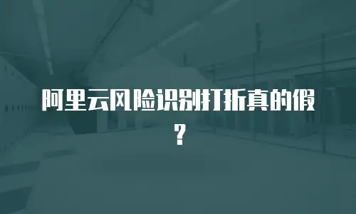 阿里云风险识别打折真的假？